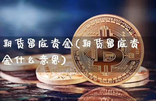 期货留底资金(期货留底资金什么意思)_https://www.kairu168.com_中金所_第1张