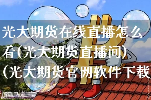 光大期货在线直播怎么看(光大期货直播间)(光大期货官网软件下载)_https://www.kairu168.com_大商所_第1张