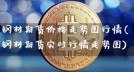 钢材期货价格走势图行情(钢材期货实时行情走势图)_https://www.kairu168.com_大商所_第1张