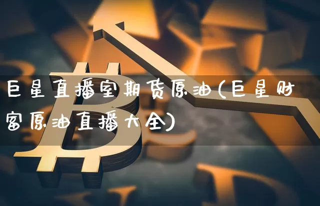 巨星直播室期货原油(巨星财富原油直播大全)_https://www.kairu168.com_中金所_第1张