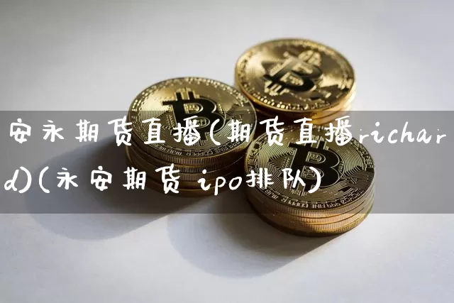 安永期货直播(期货直播richard)(永安期货 ipo排队)_https://www.kairu168.com_中金所_第1张