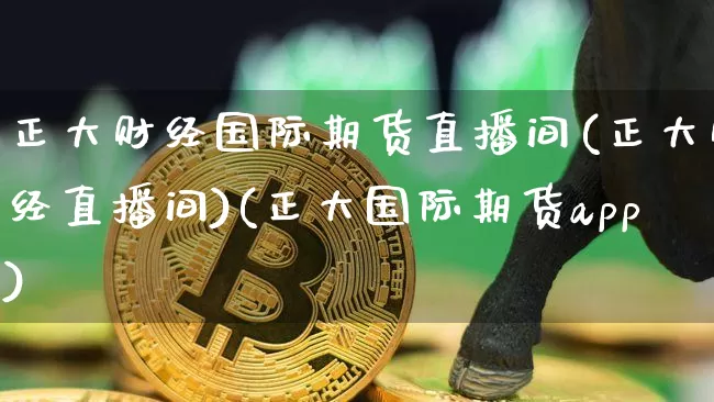正大财经国际期货直播间(正大财经直播间)(正大国际期货app)_https://www.kairu168.com_中金所_第1张