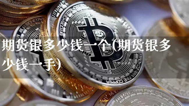 期货银多少钱一个(期货银多少钱一手)_https://www.kairu168.com_上期所_第1张