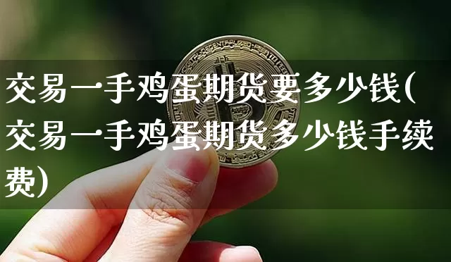 交易一手鸡蛋期货要多少钱(交易一手鸡蛋期货多少钱手续费)_https://www.kairu168.com_郑商所_第1张
