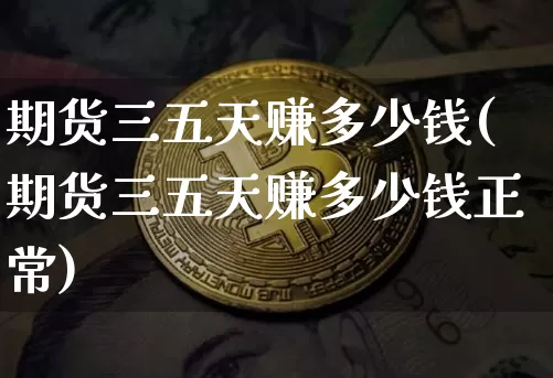 期货三五天赚多少钱(期货三五天赚多少钱正常)_https://www.kairu168.com_大商所_第1张