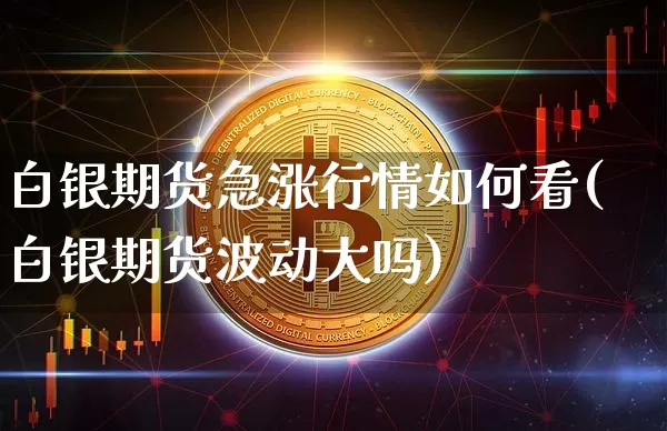 白银期货急涨行情如何看(白银期货波动大吗)_https://www.kairu168.com_大商所_第1张