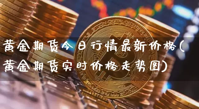 黄金期货今日行情最新价格(黄金期货实时价格走势图)_https://www.kairu168.com_中金所_第1张