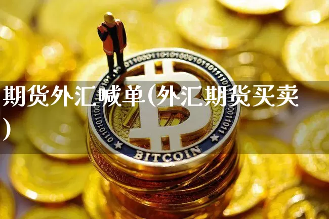 期货外汇喊单(外汇期货买卖)_https://www.kairu168.com_上期能源_第1张