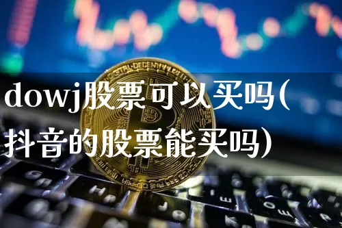 dowj股票可以买吗(抖音的股票能买吗)_https://www.kairu168.com_上期所_第1张