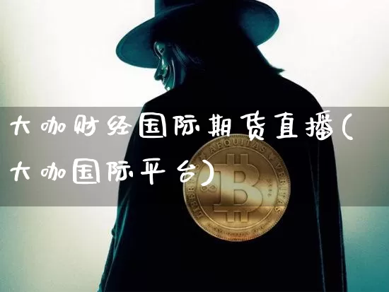 大咖财经国际期货直播(大咖国际平台)_https://www.kairu168.com_中金所_第1张