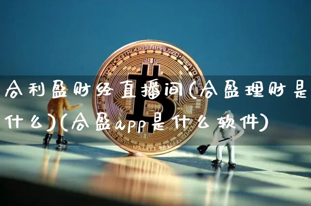 合利盈财经直播间(合盈理财是什么)(合盈app是什么软件)_https://www.kairu168.com_上期所_第1张