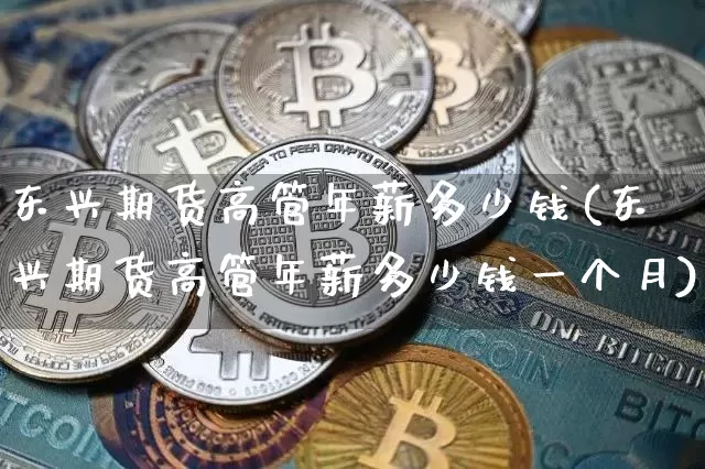 东兴期货高管年薪多少钱(东兴期货高管年薪多少钱一个月)_上期能源_第1张_财经网 东兴期货高管年薪多少钱(东兴期货高管年薪多少钱一个月)_https://www.kairu168.com_上期能源_第1张