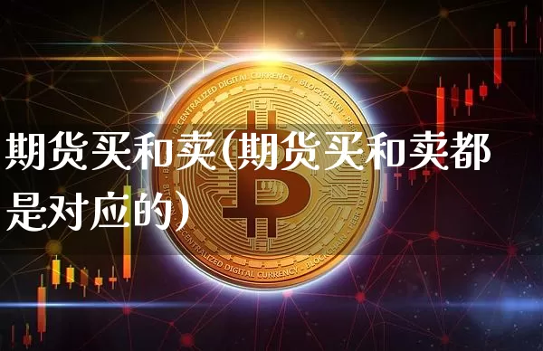 期货买和卖(期货买和卖都是对应的)_https://www.kairu168.com_上期所_第1张