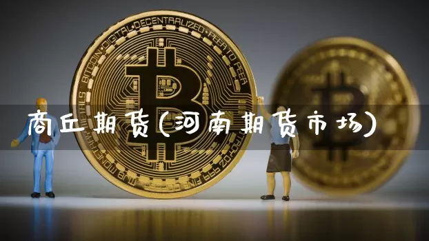 商丘期货(河南期货市场)_https://www.kairu168.com_广期所_第1张