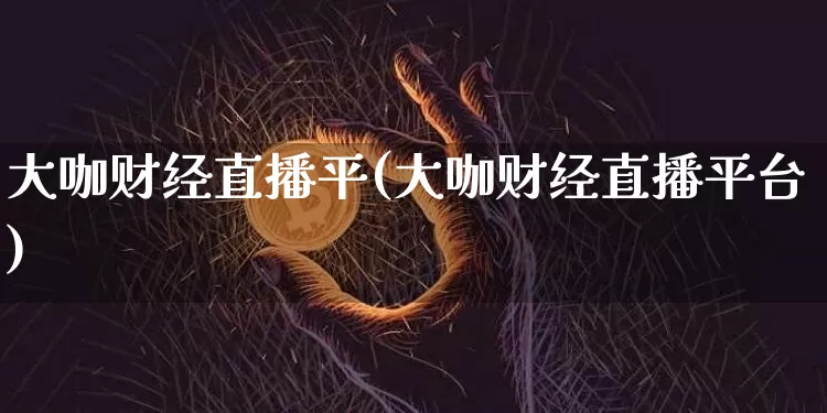 大咖财经直播平(大咖财经直播平台)_https://www.kairu168.com_郑商所_第1张