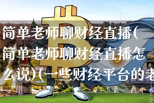 简单老师聊财经直播(简单老师聊财经直播怎么说)(一些财经平台的老师推荐股票可靠不)_https://www.kairu168.com_中金所_第1张