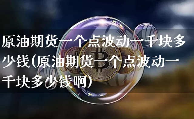 原油期货一个点波动一千块多少钱(原油期货一个点波动一千块多少钱啊)_上期所_第1张_财经网 原油期货一个点波动一千块多少钱(原油期货一个点波动一千块多少钱啊)_https://www.kairu168.com_上期所_第1张