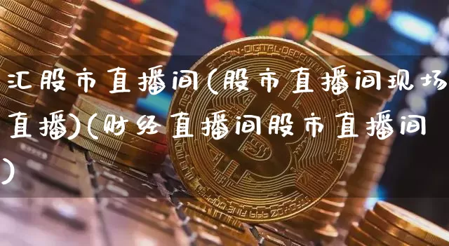 汇股市直播间(股市直播间现场直播)(财经直播间股市直播间)_https://www.kairu168.com_中金所_第1张