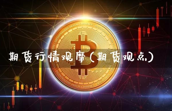 期货行情观摩(期货观点)_https://www.kairu168.com_广期所_第1张