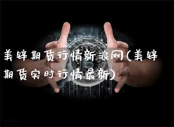 美锌期货行情新浪网(美锌期货实时行情最新)_https://www.kairu168.com_中金所_第1张