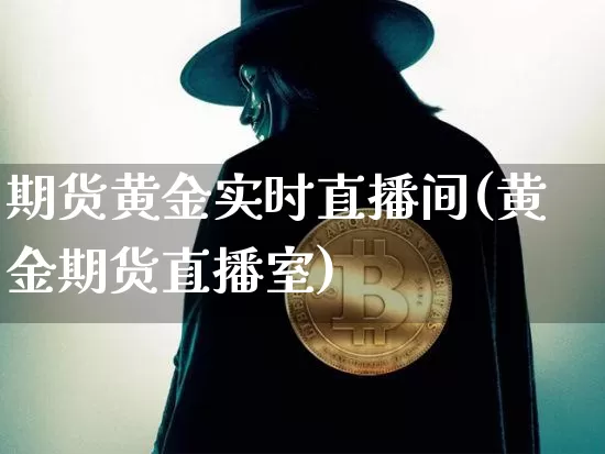 期货黄金实时直播间(黄金期货直播室)_https://www.kairu168.com_大商所_第1张