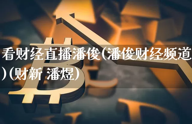 看财经直播潘俊(潘俊财经频道)(财新 潘煜)_https://www.kairu168.com_大商所_第1张