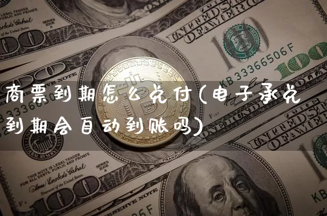 商票到期怎么兑付(电子承兑到期会自动到账吗)_https://www.kairu168.com_上期所_第1张