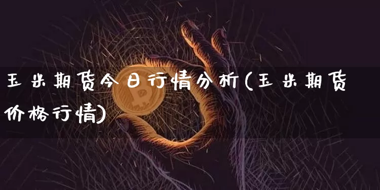 玉米期货今日行情分析(玉米期货价格行情)_https://www.kairu168.com_广期所_第1张