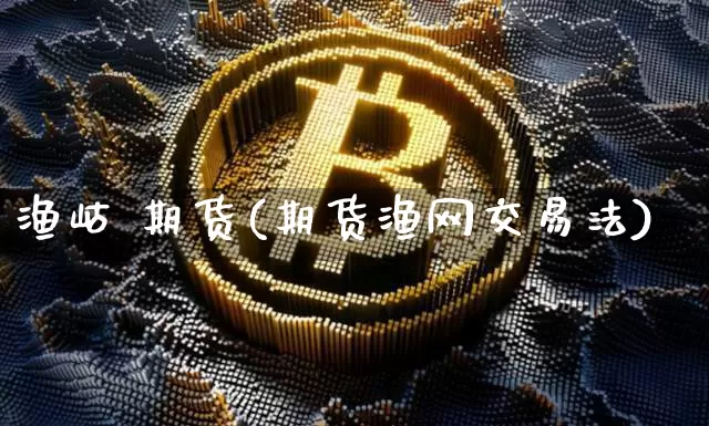 渔岵 期货(期货渔网交易法)_https://www.kairu168.com_郑商所_第1张