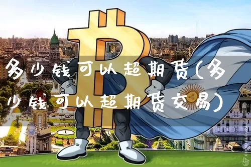 多少钱可以超期货(多少钱可以超期货交易)_郑商所_第1张_财经网 多少钱可以超期货(多少钱可以超期货交易)_https://www.kairu168.com_郑商所_第1张