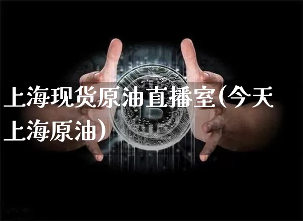 上海现货原油直播室(今天上海原油)_https://www.kairu168.com_郑商所_第1张