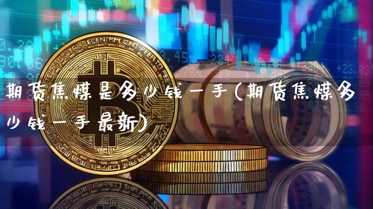 期货焦煤是多少钱一手(期货焦煤多少钱一手最新)_广期所_第1张_财经网 期货焦煤是多少钱一手(期货焦煤多少钱一手最新)_https://www.kairu168.com_广期所_第1张