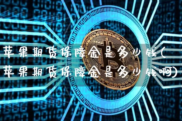 苹果期货保障金是多少钱(苹果期货保障金是多少钱啊)_广期所_第1张_财经网 苹果期货保障金是多少钱(苹果期货保障金是多少钱啊)_https://www.kairu168.com_广期所_第1张