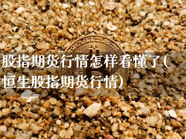 股指期货行情怎样看懂了(恒生股指期货行情)_https://www.kairu168.com_中金所_第1张