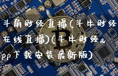 斗角财经直播(斗牛财经在线直播)(斗牛财经app下载安装最新版)_https://www.kairu168.com_郑商所_第1张