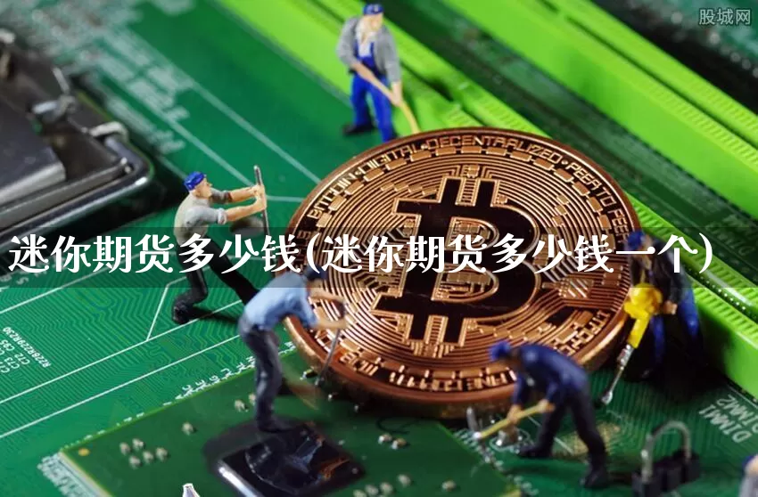 迷你期货多少钱(迷你期货多少钱一个)_https://www.kairu168.com_上期能源_第1张