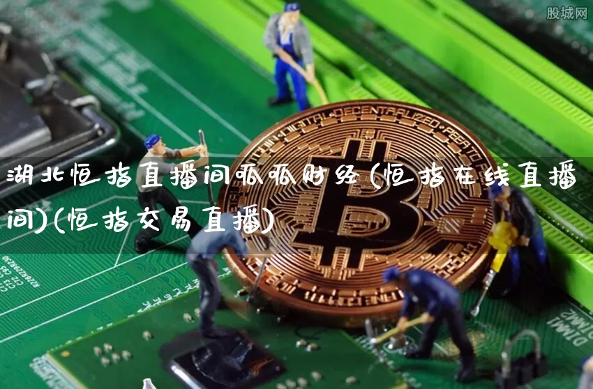 湖北恒指直播间呱呱财经(恒指在线直播间)(恒指交易直播)_上期所_第1张_财经网 湖北恒指直播间呱呱财经(恒指在线直播间)(恒指交易直播)_https://www.kairu168.com_上期所_第1张