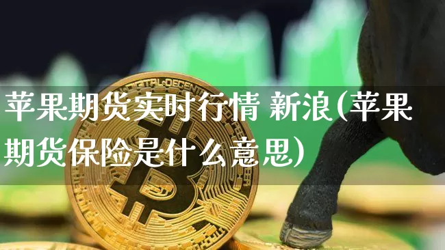 苹果期货实时行情 新浪(苹果期货保险是什么意思)_https://www.kairu168.com_大商所_第1张