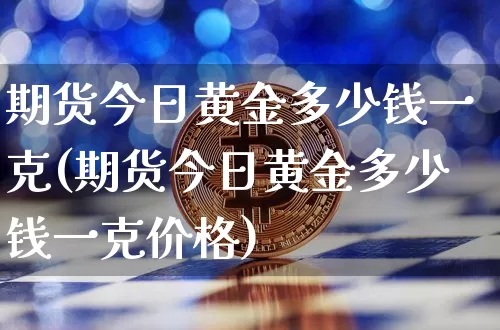 期货今日黄金多少钱一克(期货今日黄金多少钱一克价格)_大商所_第1张_财经网 期货今日黄金多少钱一克(期货今日黄金多少钱一克价格)_https://www.kairu168.com_大商所_第1张