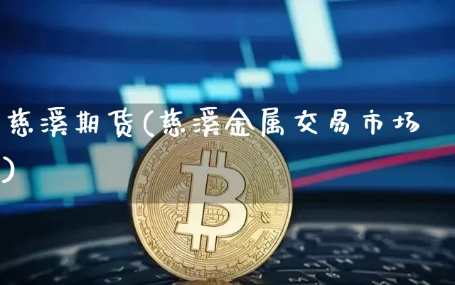 慈溪期货(慈溪金属交易市场)_https://www.kairu168.com_中金所_第1张