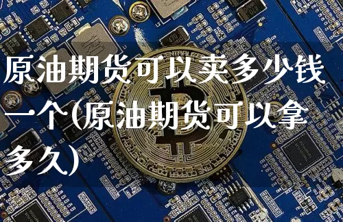 原油期货可以卖多少钱一个(原油期货可以拿多久)_https://www.kairu168.com_上期所_第1张