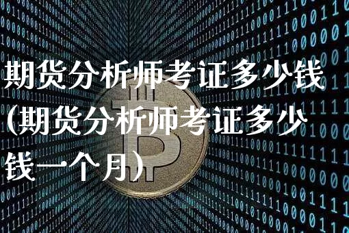 期货分析师考证多少钱(期货分析师考证多少钱一个月)_大商所_第1张_财经网 期货分析师考证多少钱(期货分析师考证多少钱一个月)_https://www.kairu168.com_大商所_第1张