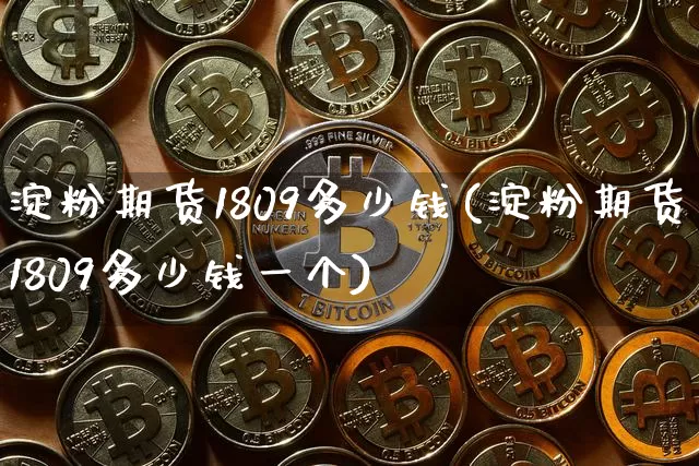 淀粉期货1809多少钱(淀粉期货1809多少钱一个)_https://www.kairu168.com_郑商所_第1张