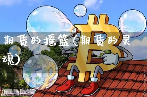 期货的摇篮(期货的灵魂)_https://www.kairu168.com_上期能源_第1张