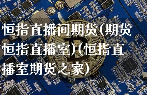 恒指直播间期货(期货恒指直播室)(恒指直播室期货之家)_https://www.kairu168.com_中金所_第1张