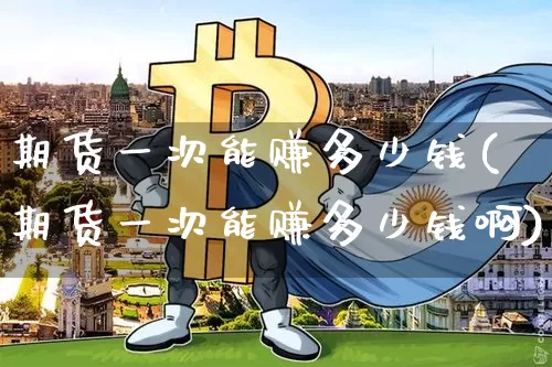 期货一次能赚多少钱(期货一次能赚多少钱啊)_https://www.kairu168.com_大商所_第1张