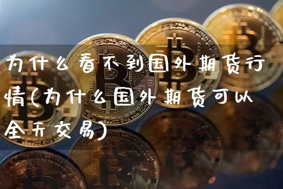 为什么看不到国外期货行情(为什么国外期货可以全天交易)_https://www.kairu168.com_大商所_第1张