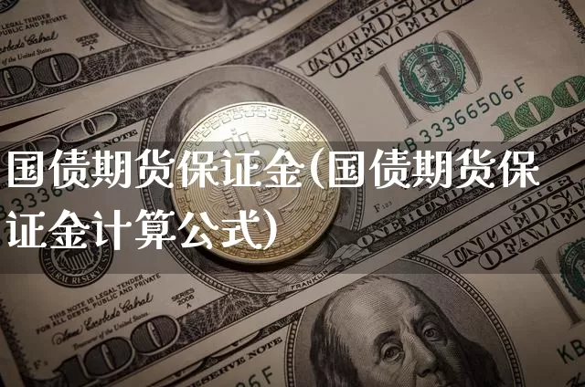 国债期货保证金(国债期货保证金计算公式)_https://www.kairu168.com_上期能源_第1张