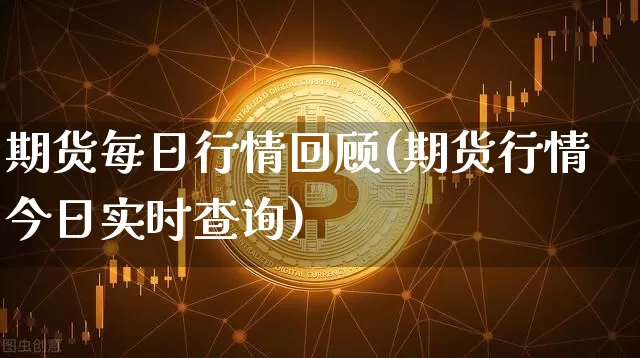 期货每日行情回顾(期货行情今日实时查询)_https://www.kairu168.com_中金所_第1张