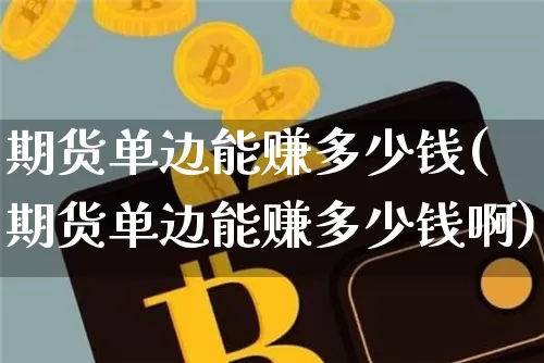 期货单边能赚多少钱(期货单边能赚多少钱啊)_上期所_第1张_财经网 期货单边能赚多少钱(期货单边能赚多少钱啊)_https://www.kairu168.com_上期所_第1张